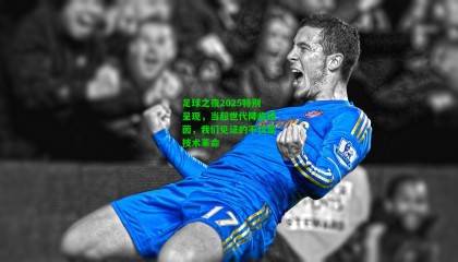 足球之夜2025特别呈现，当超世代降临绿茵，我们见证的不仅是技术革命