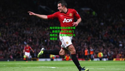 埃尔切主场激战塞尔塔，安德烈-席尔瓦破门难救主，佩尼亚神扑力保悬念