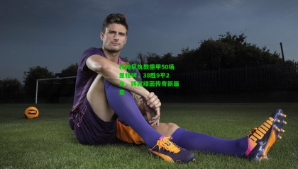 孔帕尼执教德甲50场里程碑，38胜9平2负，铸就绿茵传奇新篇章