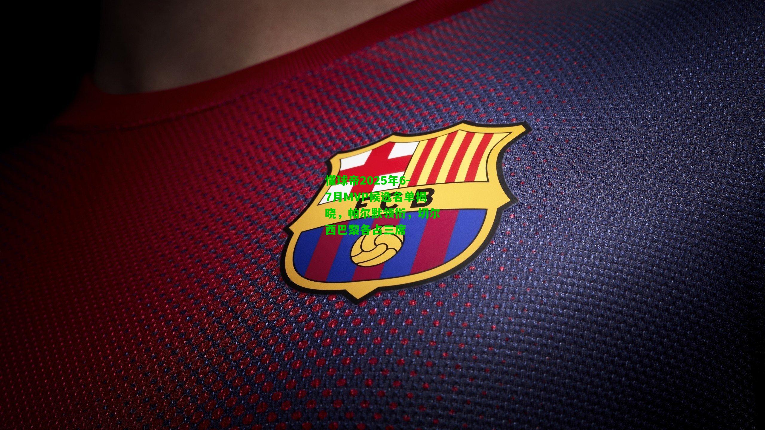 懂球帝2025年6-7月MVP候选名单揭晓,帕尔默领衔,切尔西巴黎各占三席