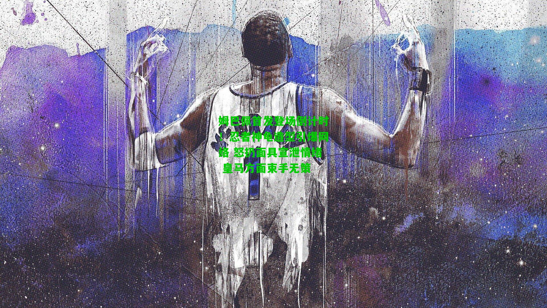 姆巴佩首发登场倒计时!忍者神龟造型引爆网络 怒扔面具宣泄情绪 皇马方面束手无策