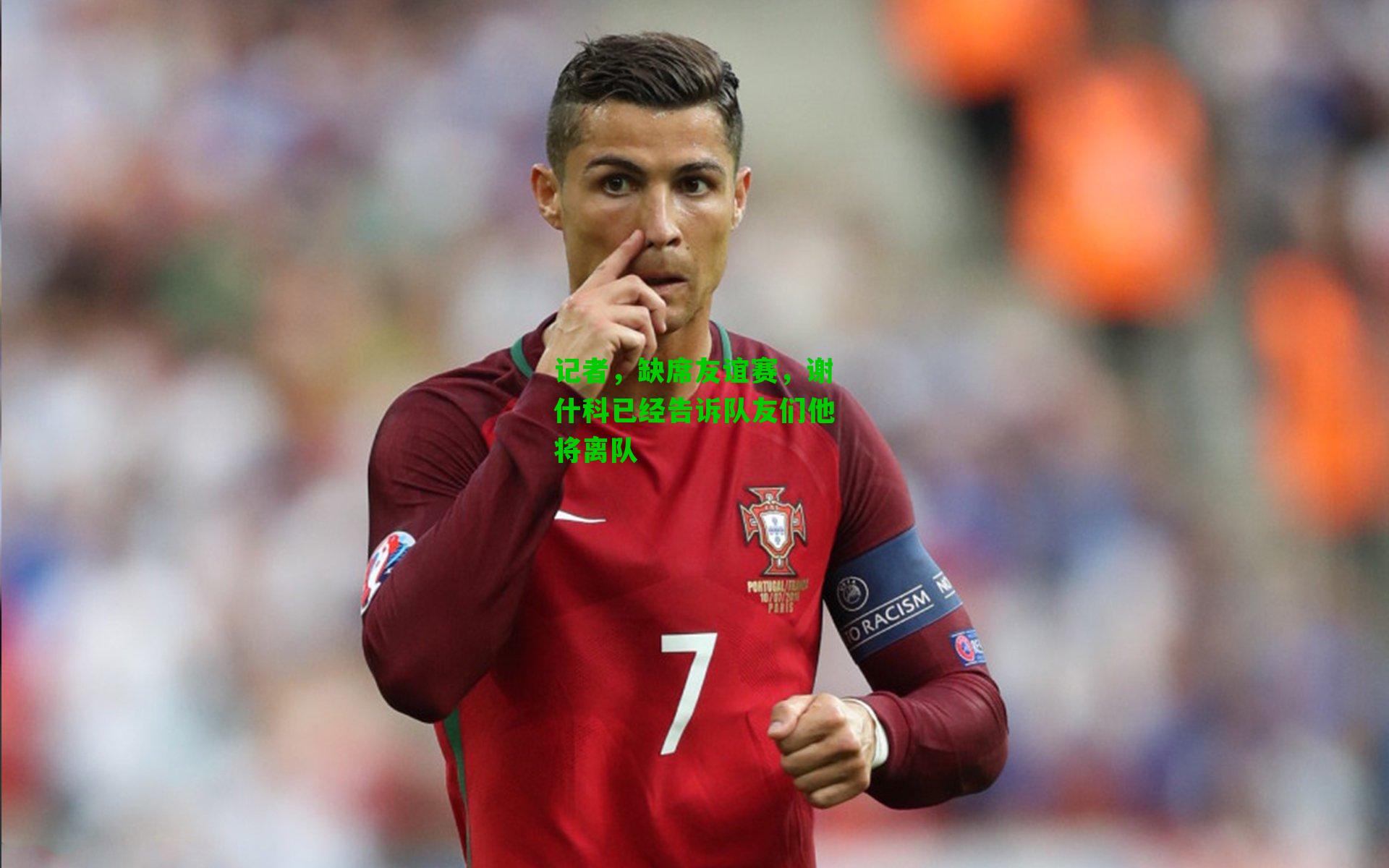 记者,缺席友谊赛,谢什科已经告诉队友们他将离队