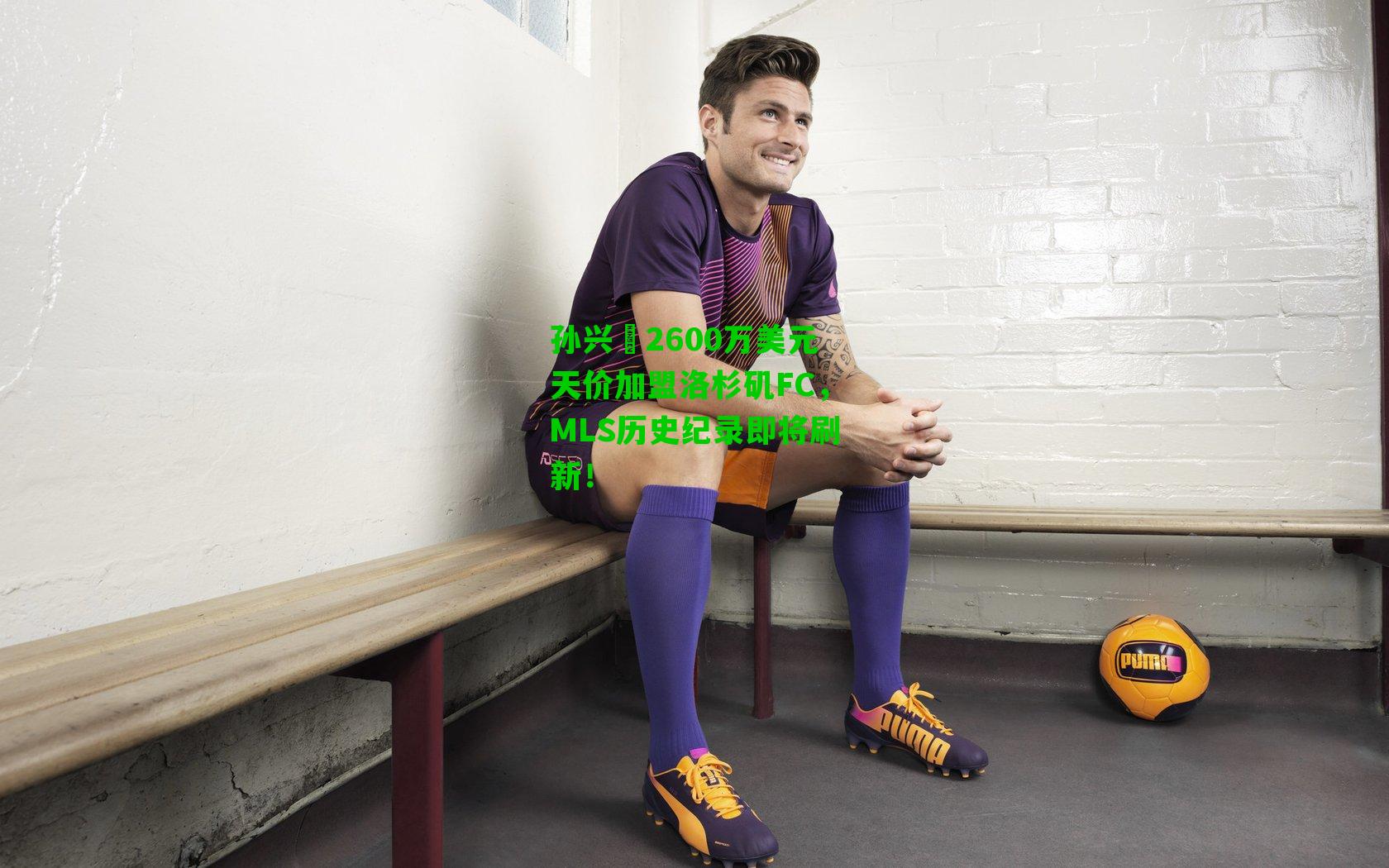 孙兴慜2600万美元天价加盟洛杉矶FC,MLS历史纪录即将刷新!