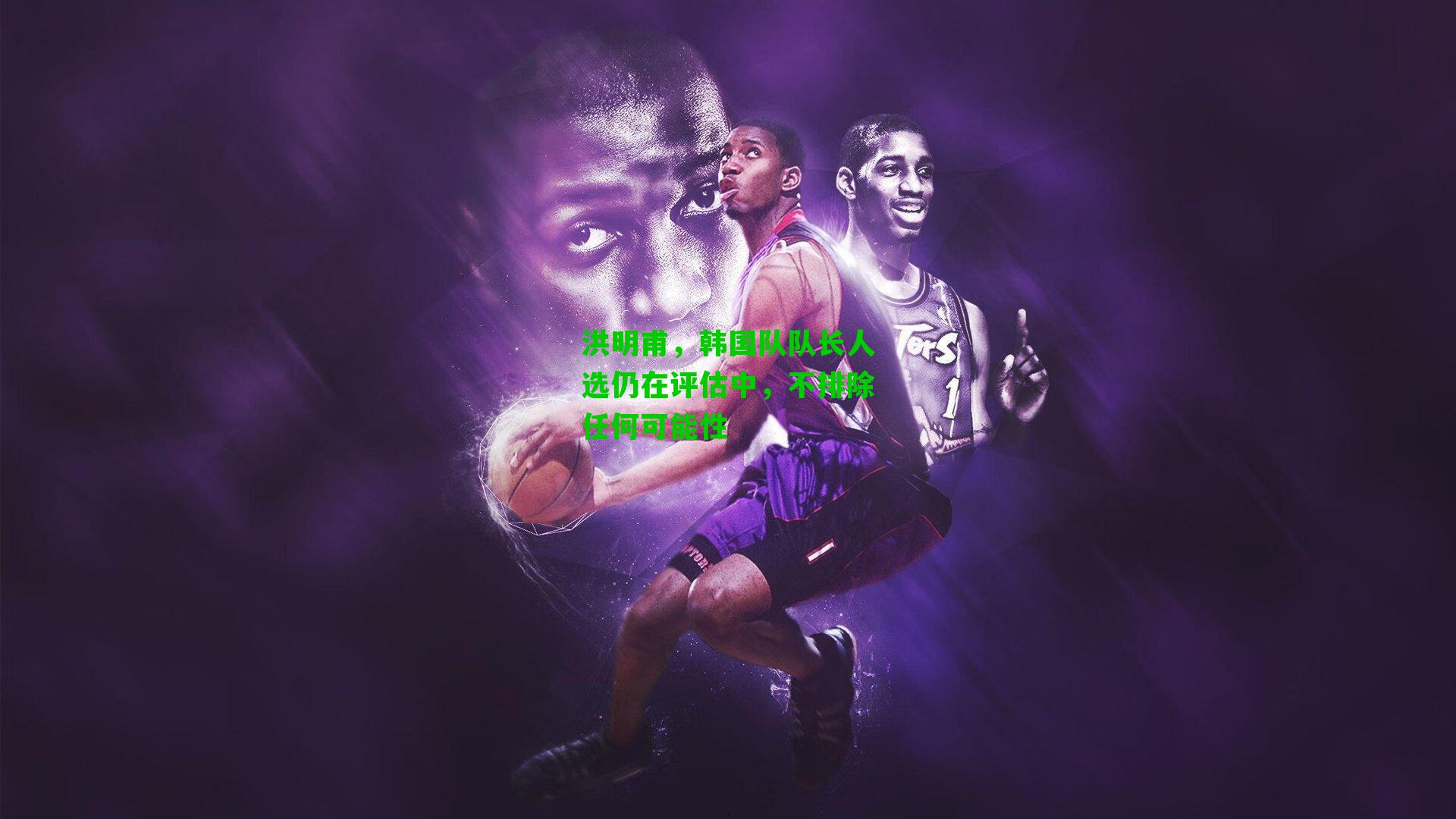 洪明甫，韩国队队长人选仍在评估中，不排除任何可能性