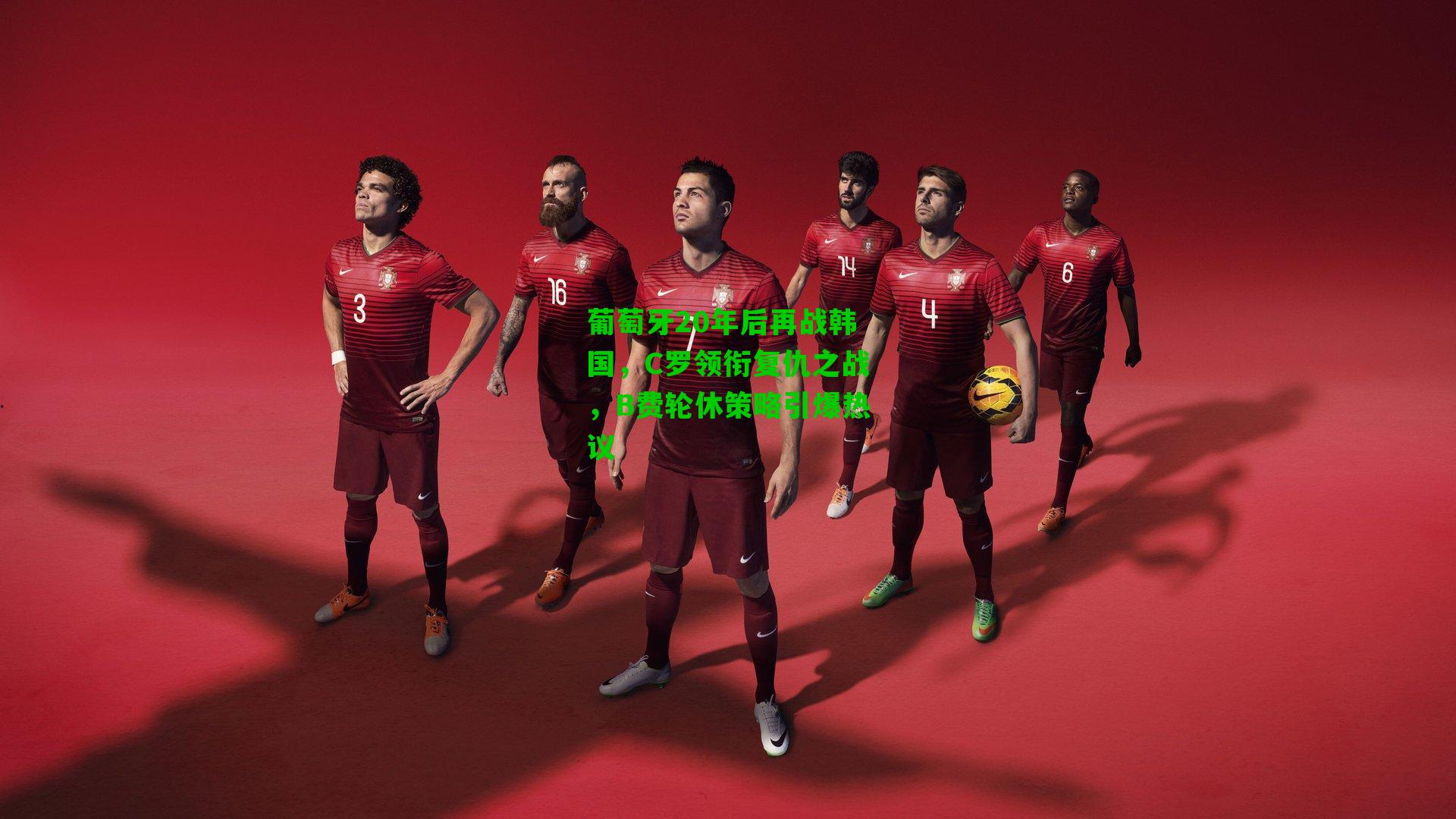 葡萄牙20年后再战韩国,C罗领衔复仇之战,B费轮休策略引爆热议