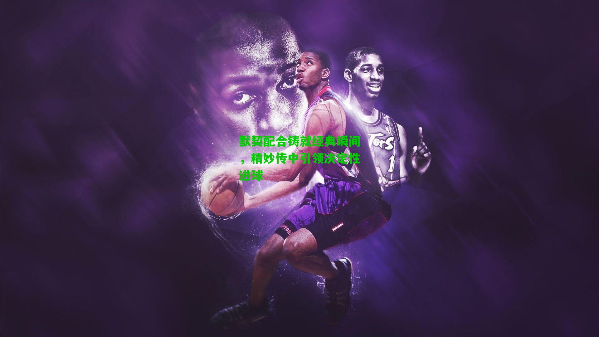 默契配合铸就经典瞬间,精妙传中引领决定性进球