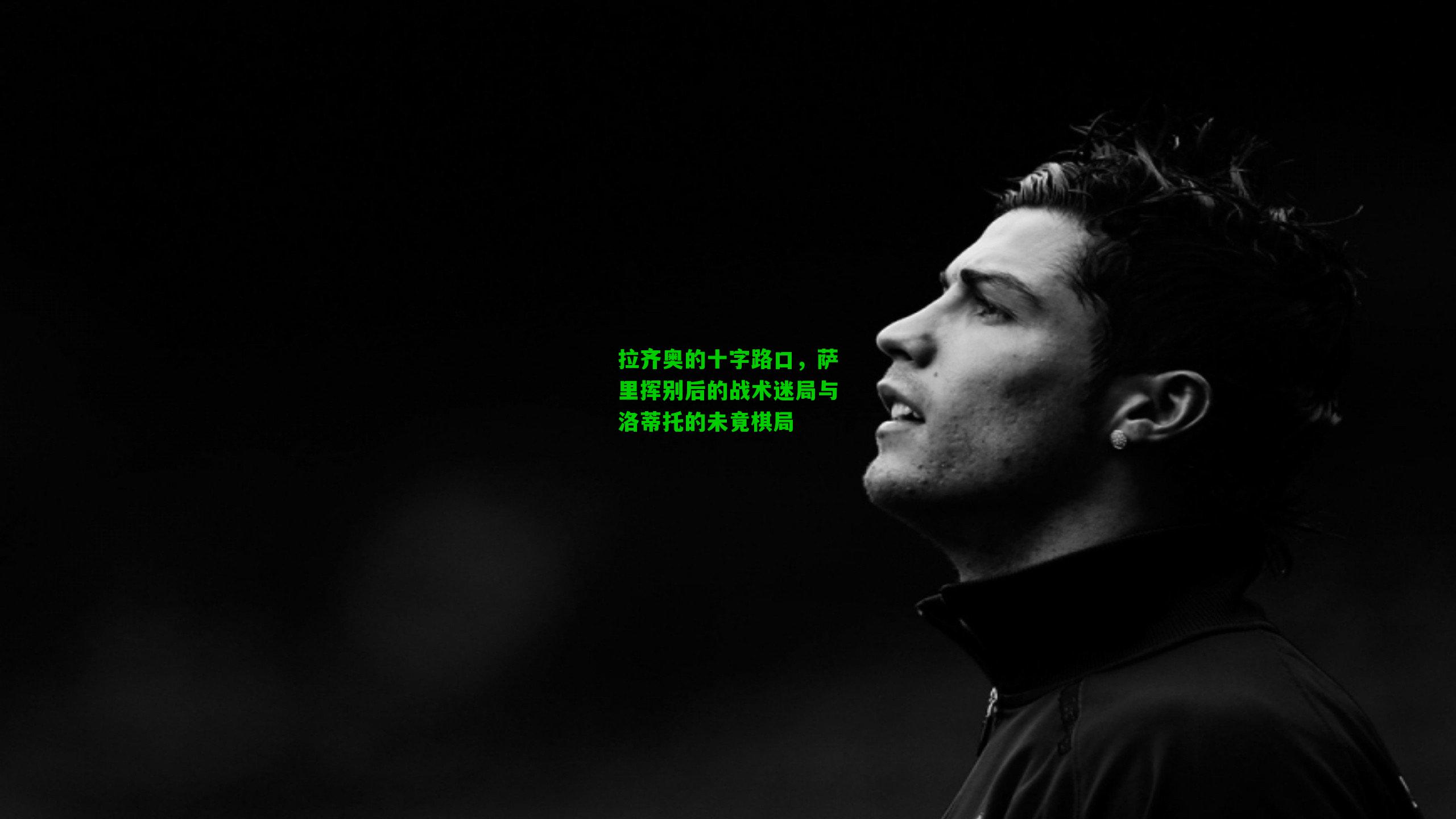 拉齐奥的十字路口,萨里挥别后的战术迷局与洛蒂托的未竟棋局