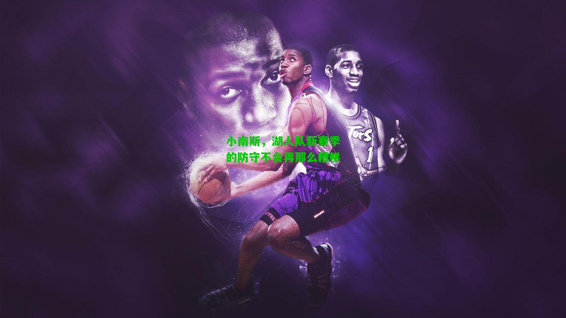 小南斯，湖人队新赛季的防守不会再那么糟糕