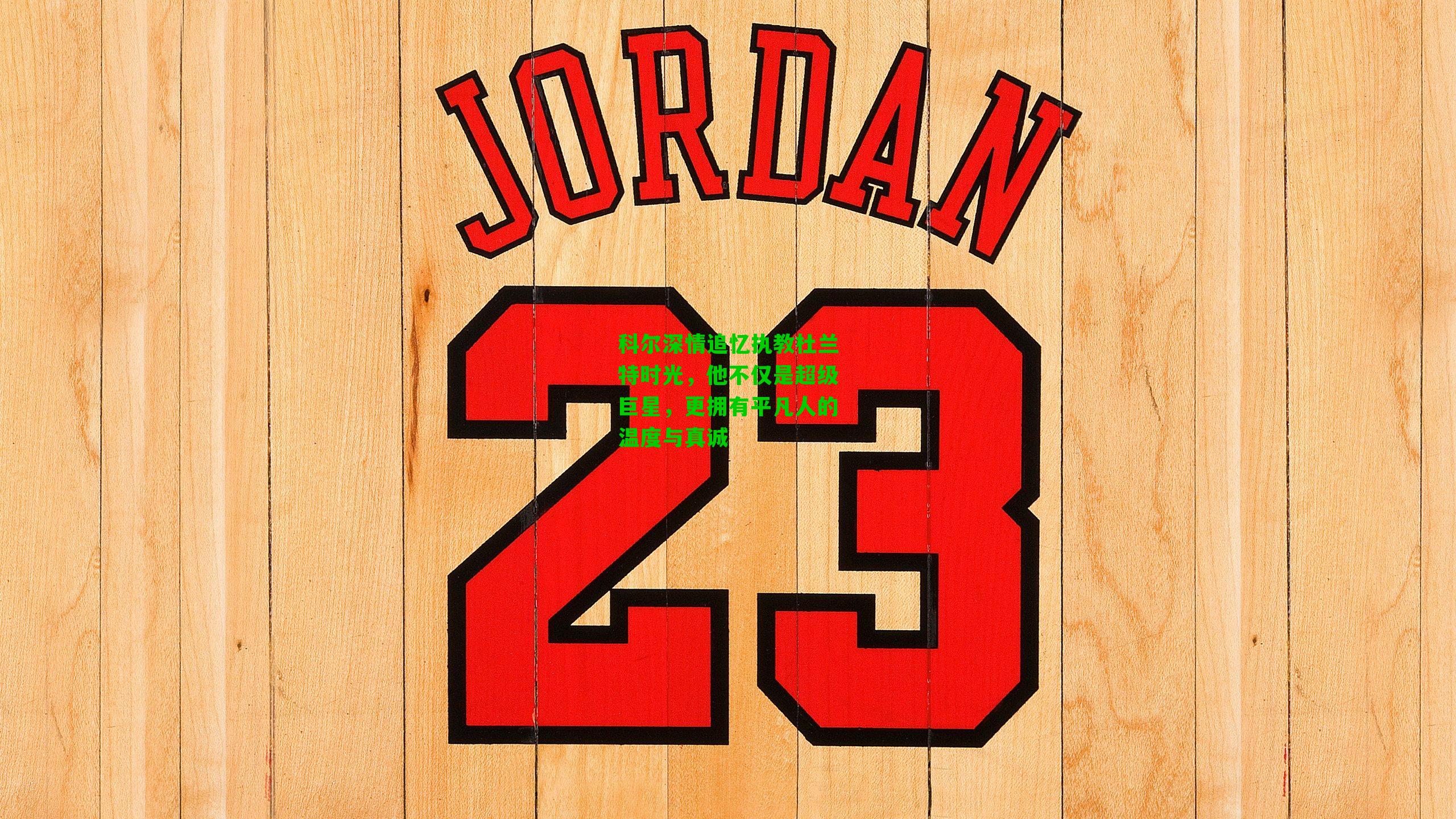 科尔深情追忆执教杜兰特时光,他不仅是超级巨星,更拥有平凡人的温度与真诚