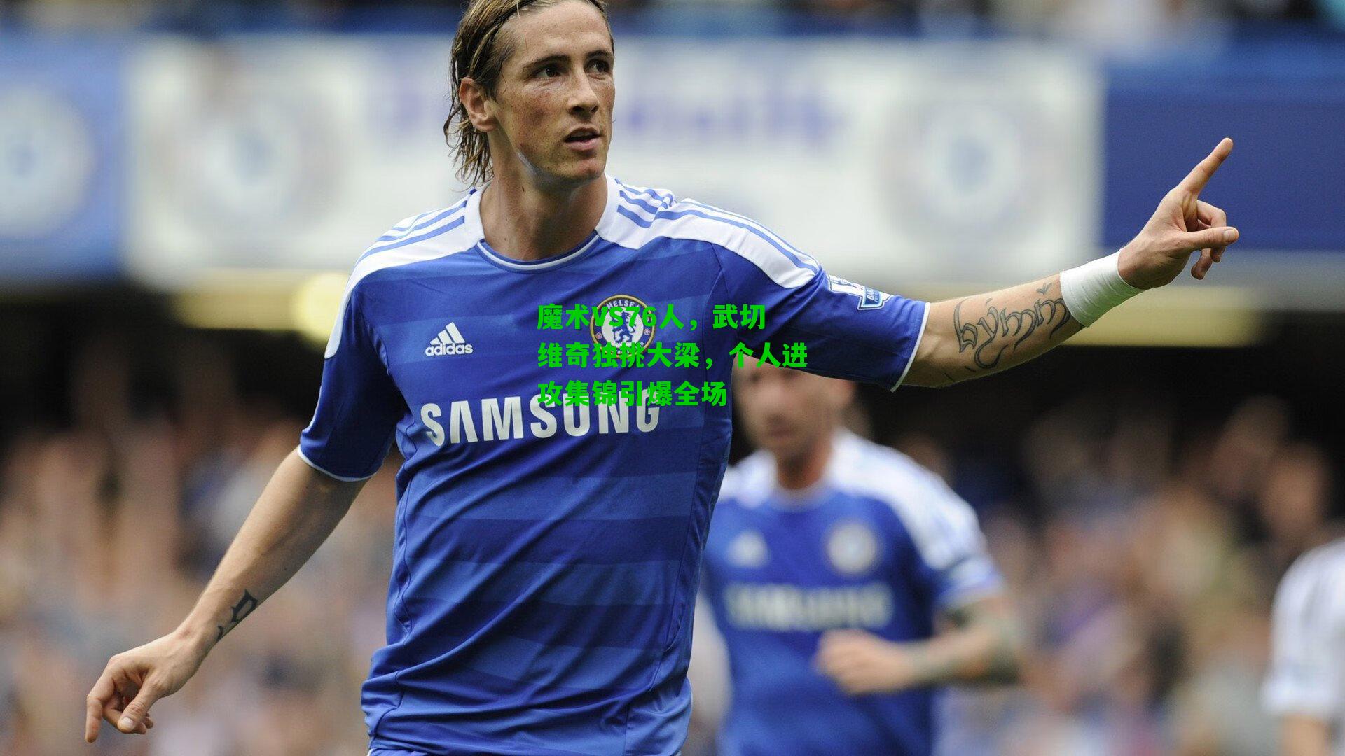 魔术VS76人,武切维奇独挑大梁,个人进攻集锦引爆全场