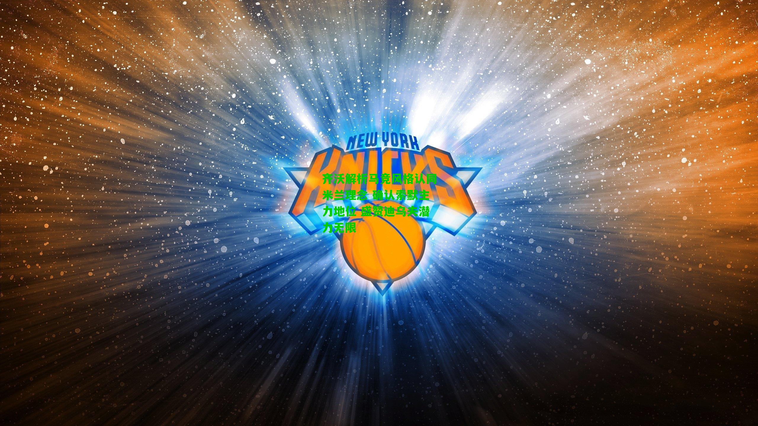 齐沃解析马竞风格认同米兰理念 确认索默主力地位 盛赞迪乌夫潜力无限