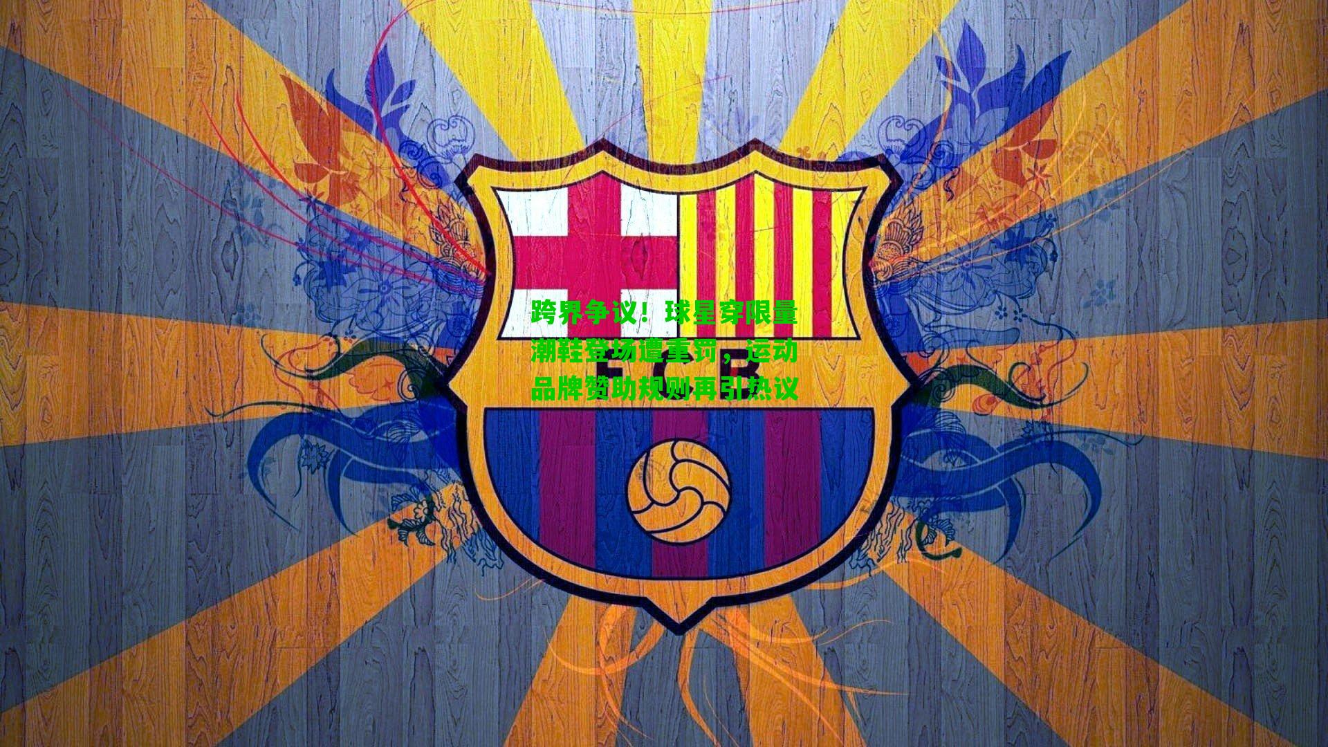 跨界争议！球星穿限量潮鞋登场遭重罚，运动品牌赞助规则再引热议